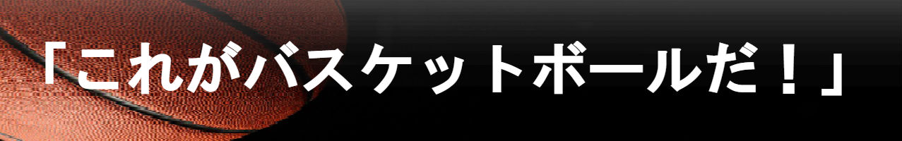 これがバスケットボールだ!
