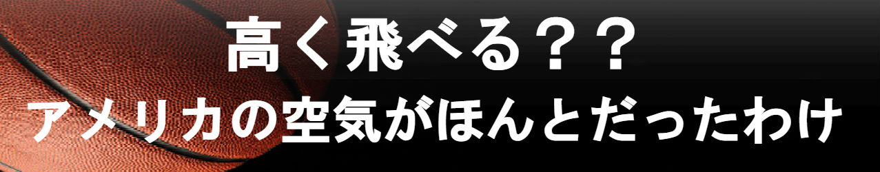 高く飛べる??アメリカの空気がほんとだったわけ